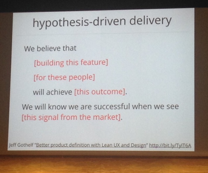 A slide reading: Hypothesis-driven Delivery. We believe that building feature X, for people Y, will achieve outcome Z. We will know we are successful when we see signal P from the market.